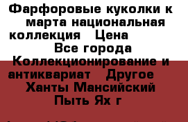 Фарфоровые куколки к 8 марта национальная коллекция › Цена ­ 5 000 - Все города Коллекционирование и антиквариат » Другое   . Ханты-Мансийский,Пыть-Ях г.